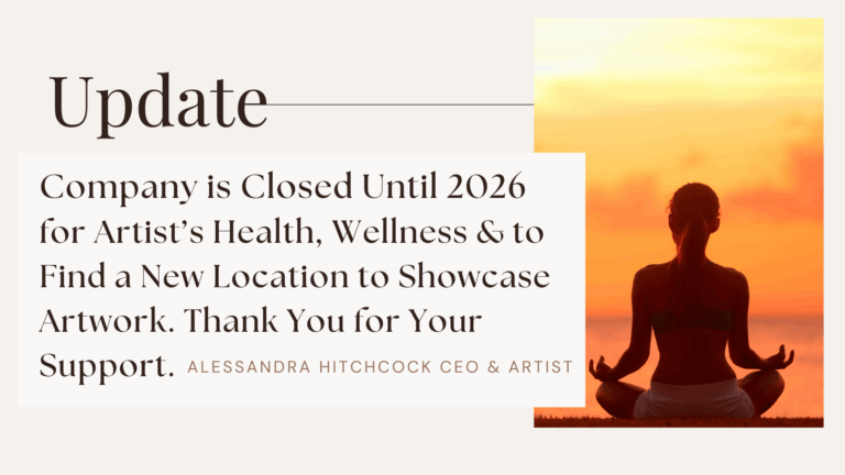 Update Company is Closed Until 2026 for Artist’s Health, Wellness & to Find a New Location to Showcase Artwork. Thank You for Your Support. Alessandra Hitchcock CEO & Artist